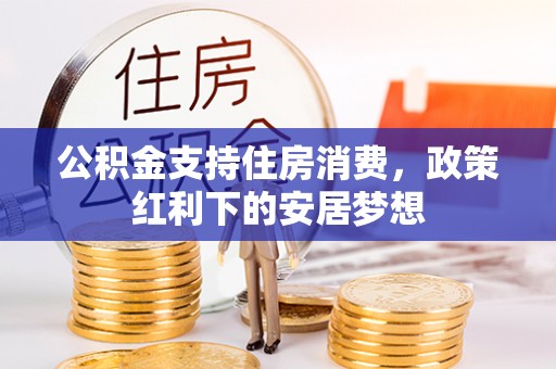 承德公积金支持住房消费，政策红利下的安居梦想
