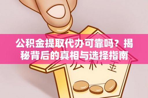 承德公积金提取代办可靠吗？揭秘背后的真相与选择指南