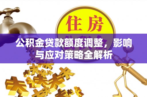 承德公积金贷款额度调整，影响与应对策略全解析