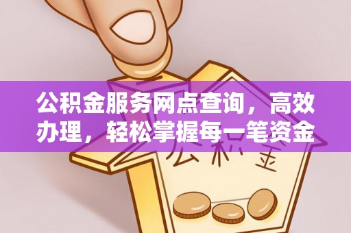 承德公积金服务网点查询，高效办理，轻松掌握每一笔资金动态