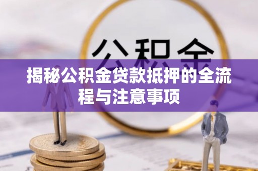 承德揭秘公积金贷款抵押的全流程与注意事项