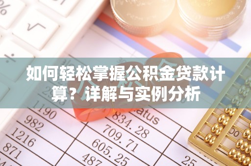 承德如何轻松掌握公积金贷款计算？详解与实例分析