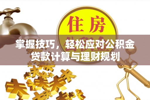 承德掌握技巧，轻松应对公积金贷款计算与理财规划