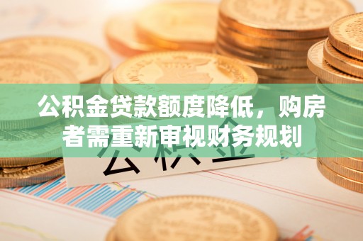承德公积金贷款额度降低，购房者需重新审视财务规划