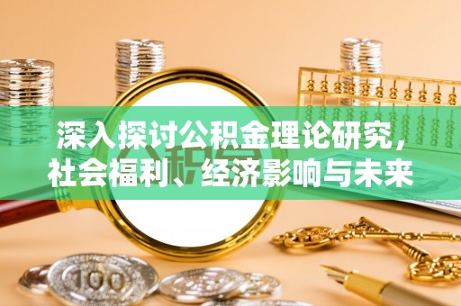 承德深入探讨公积金理论研究，社会福利、经济影响与未来展望