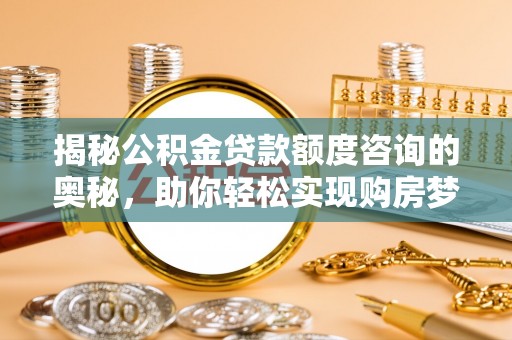 承德揭秘公积金贷款额度咨询的奥秘，助你轻松实现购房梦想