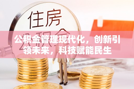承德公积金管理现代化，创新引领未来，科技赋能民生