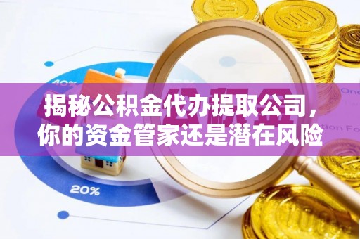 承德揭秘公积金代办提取公司，你的资金管家还是潜在风险？