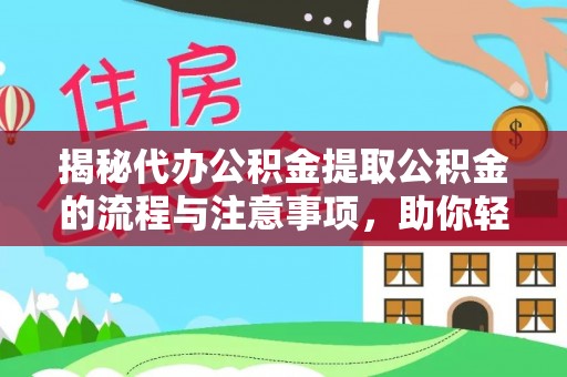 承德揭秘代办公积金提取公积金的流程与注意事项，助你轻松拿回属于你的钱
