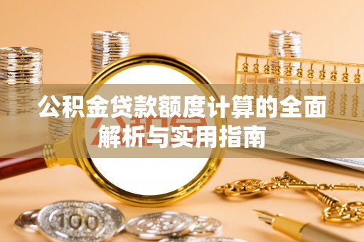 承德公积金贷款额度计算的全面解析与实用指南