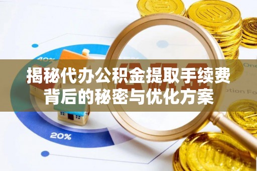 承德揭秘代办公积金提取手续费背后的秘密与优化方案