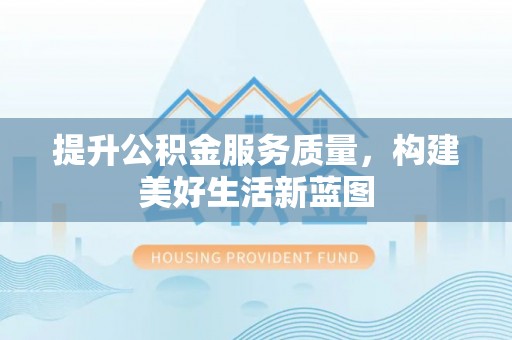 承德提升公积金服务质量，构建美好生活新蓝图