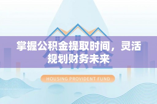 承德掌握公积金提取时间，灵活规划财务未来