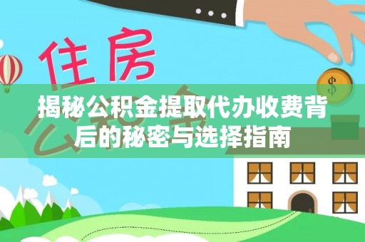 承德揭秘公积金提取代办收费背后的秘密与选择指南