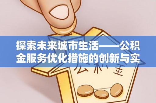 承德探索未来城市生活——公积金服务优化措施的创新与实践