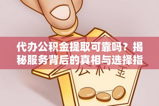 承德代办公积金提取可靠吗？揭秘服务背后的真相与选择指南