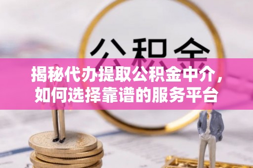 承德揭秘代办提取公积金中介，如何选择靠谱的服务平台