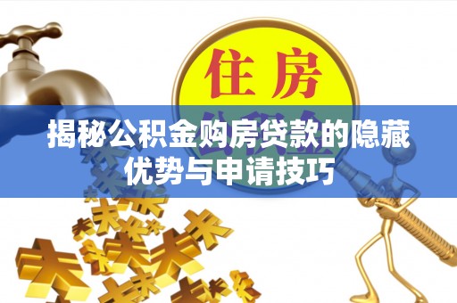 承德揭秘公积金购房贷款的隐藏优势与申请技巧