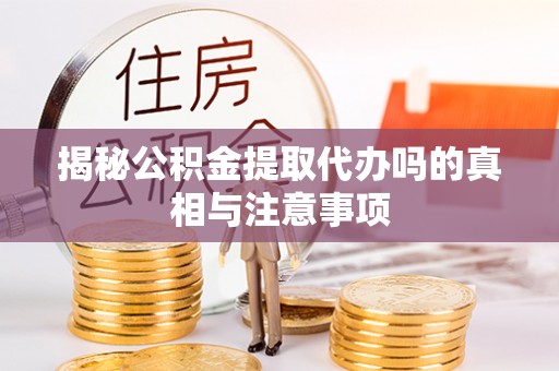 承德揭秘公积金提取代办吗的真相与注意事项