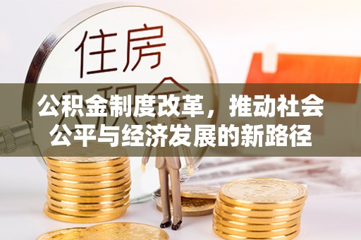 承德公积金制度改革，推动社会公平与经济发展的新路径