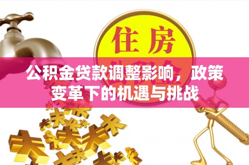 承德公积金贷款调整影响，政策变革下的机遇与挑战
