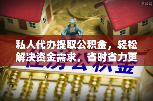 承德私人代办提取公积金，轻松解决资金需求，省时省力更高效