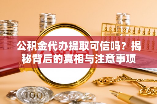 承德公积金代办提取可信吗？揭秘背后的真相与注意事项
