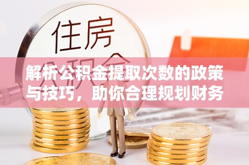 承德解析公积金提取次数的政策与技巧，助你合理规划财务未来