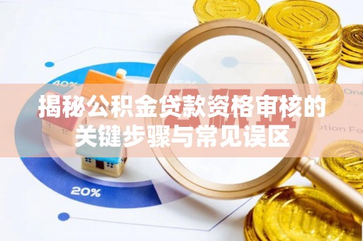 承德揭秘公积金贷款资格审核的关键步骤与常见误区