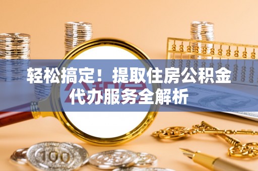 承德轻松搞定！提取住房公积金代办服务全解析