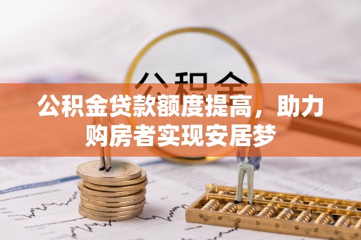 承德公积金贷款额度提高，助力购房者实现安居梦