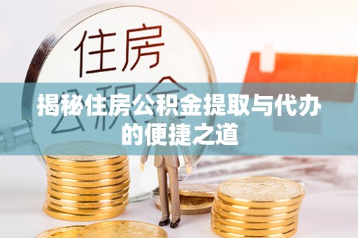 承德揭秘住房公积金提取与代办的便捷之道