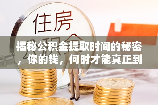 承德揭秘公积金提取时间的秘密，你的钱，何时才能真正到手？