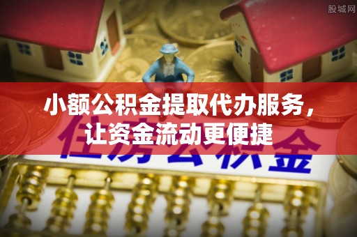 承德小额公积金提取代办服务，让资金流动更便捷