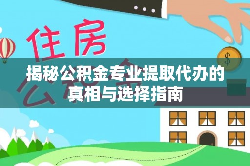 承德揭秘公积金专业提取代办的真相与选择指南