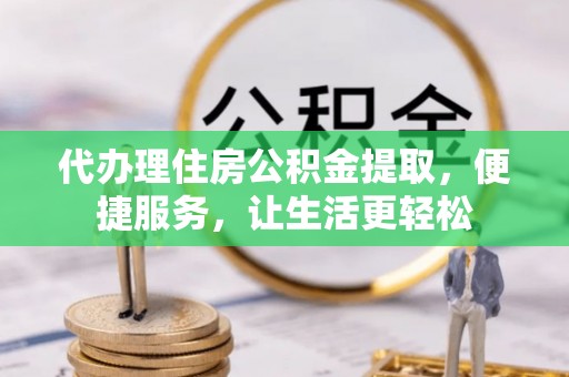 承德代办理住房公积金提取，便捷服务，让生活更轻松