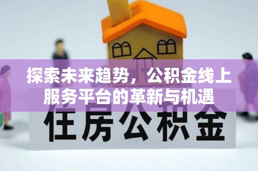 承德探索未来趋势，公积金线上服务平台的革新与机遇