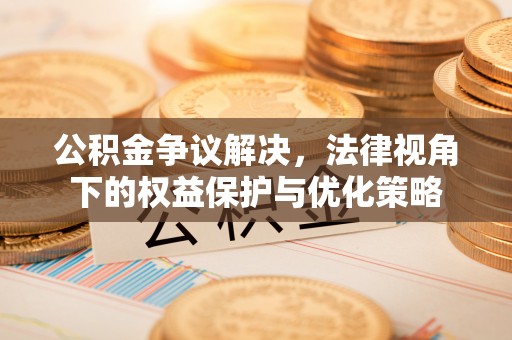承德公积金争议解决，法律视角下的权益保护与优化策略