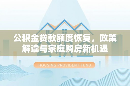 承德公积金贷款额度恢复，政策解读与家庭购房新机遇