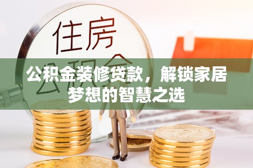承德公积金装修贷款，解锁家居梦想的智慧之选