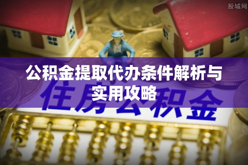承德公积金提取代办条件解析与实用攻略