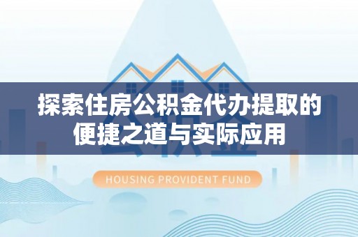 承德探索住房公积金代办提取的便捷之道与实际应用