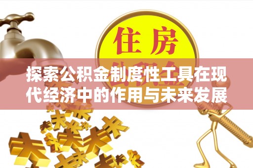 承德探索公积金制度性工具在现代经济中的作用与未来发展