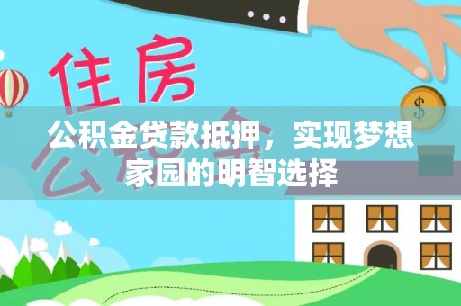 承德公积金贷款抵押，实现梦想家园的明智选择
