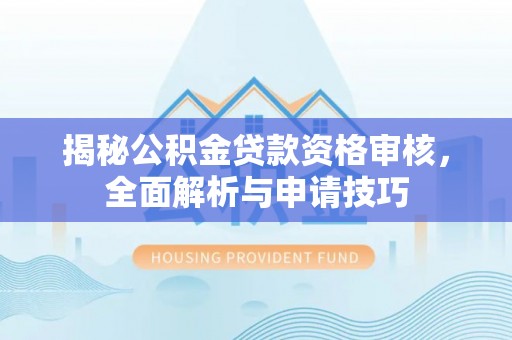 承德揭秘公积金贷款资格审核，全面解析与申请技巧
