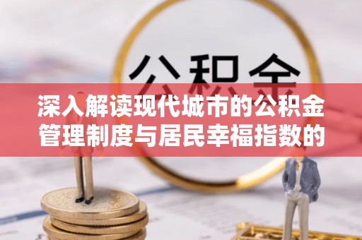 承德深入解读现代城市的公积金管理制度与居民幸福指数的关联