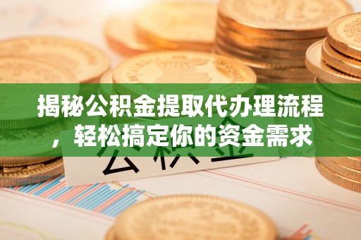 承德揭秘公积金提取代办理流程，轻松搞定你的资金需求