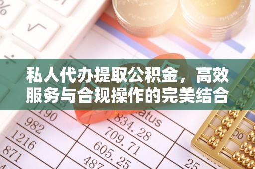 承德私人代办提取公积金，高效服务与合规操作的完美结合