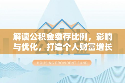 承德解读公积金缴存比例，影响与优化，打造个人财富增长新引擎