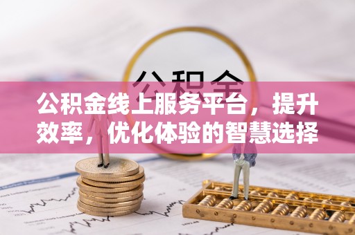 承德公积金线上服务平台，提升效率，优化体验的智慧选择